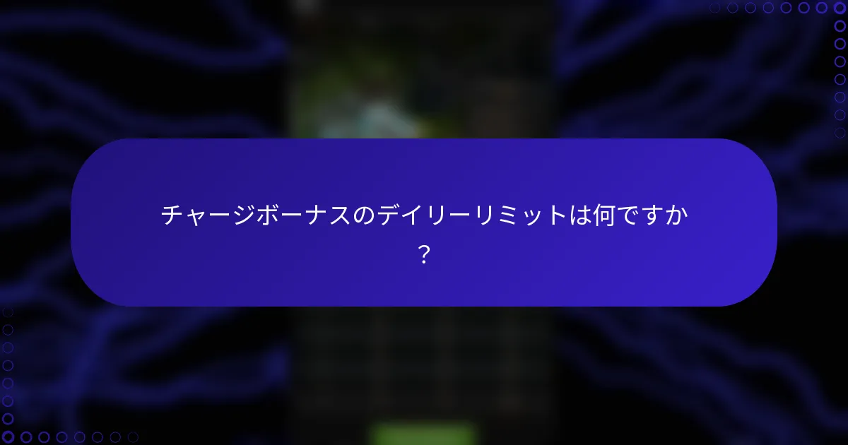 チャージボーナスのデイリーリミットは何ですか？
