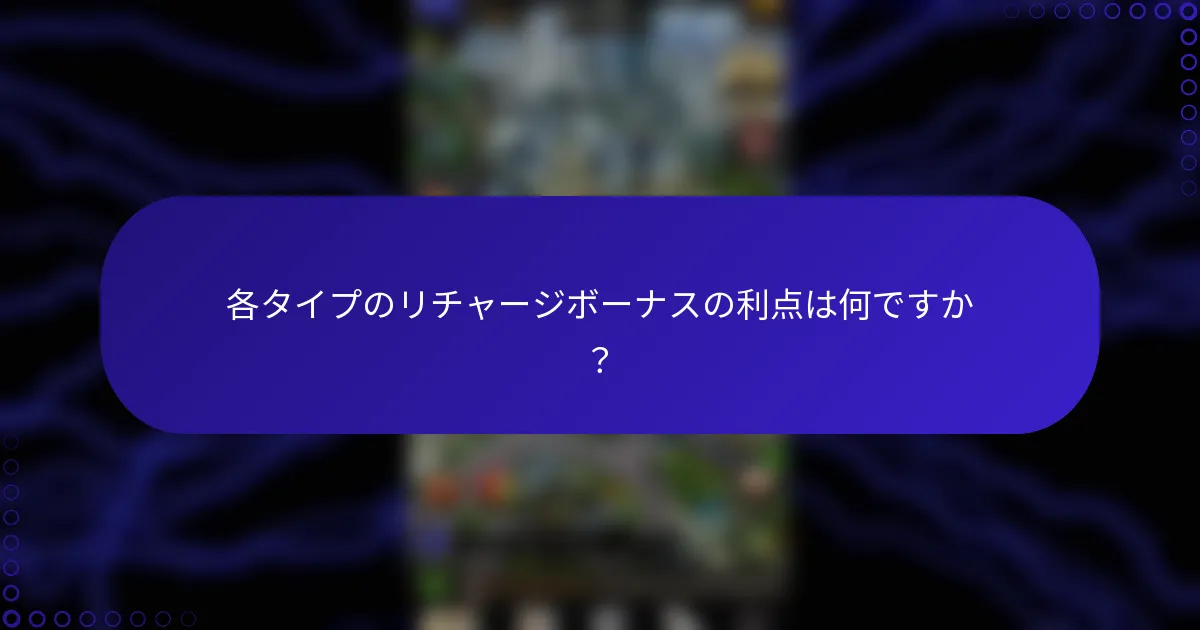 各タイプのリチャージボーナスの利点は何ですか？