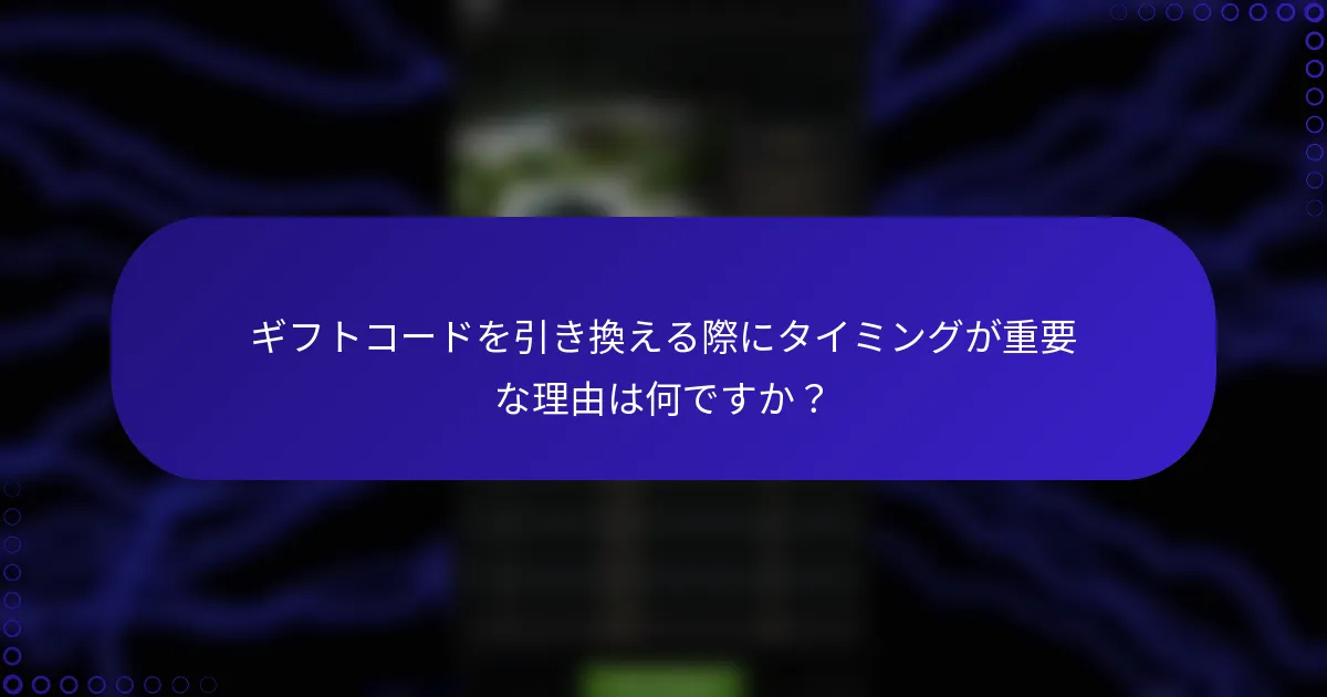 ギフトコードを引き換える際にタイミングが重要な理由は何ですか？