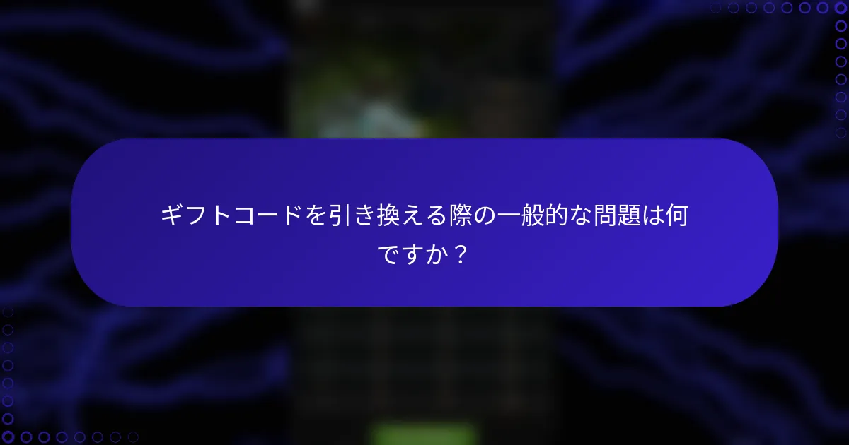ギフトコードを引き換える際の一般的な問題は何ですか？