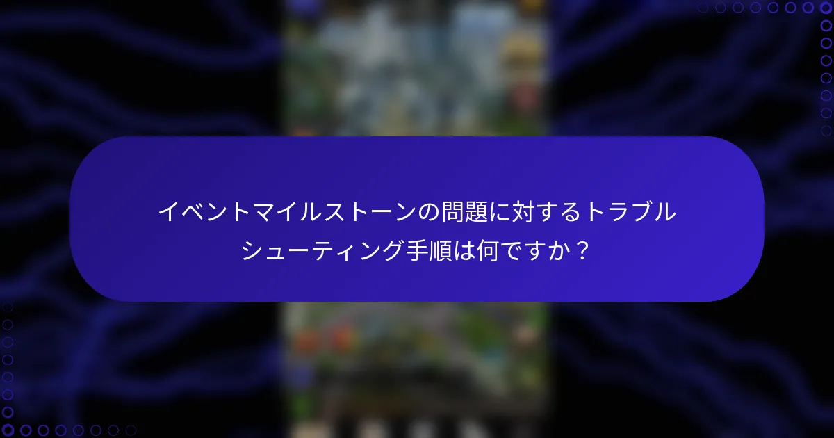 イベントマイルストーンの問題に対するトラブルシューティング手順は何ですか？