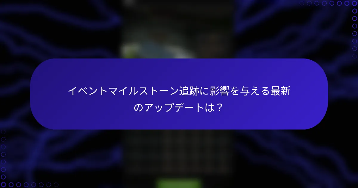 イベントマイルストーン追跡に影響を与える最新のアップデートは？