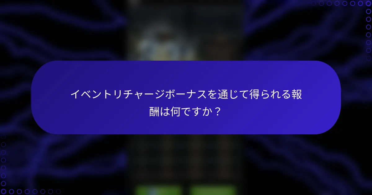 イベントリチャージボーナスを通じて得られる報酬は何ですか？