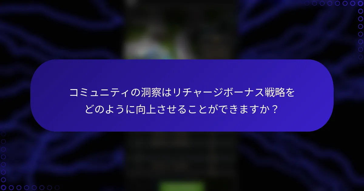 コミュニティの洞察はリチャージボーナス戦略をどのように向上させることができますか？