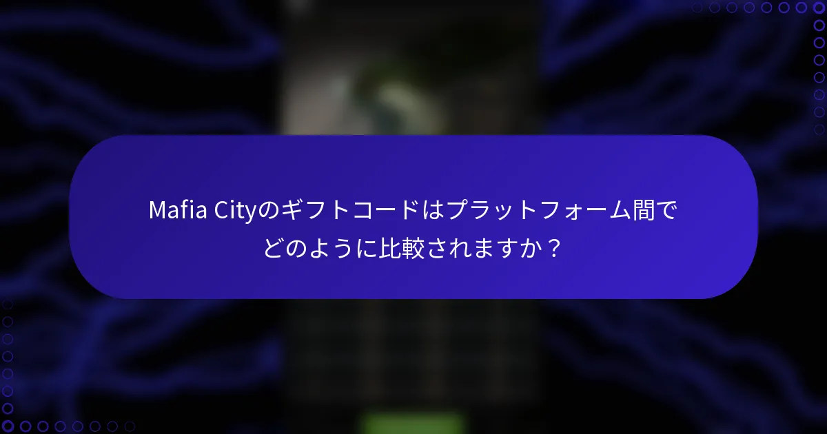 Mafia Cityのギフトコードはプラットフォーム間でどのように比較されますか？