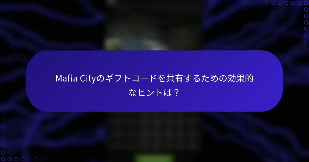 Mafia Cityのギフトコードを共有するための効果的なヒントは？