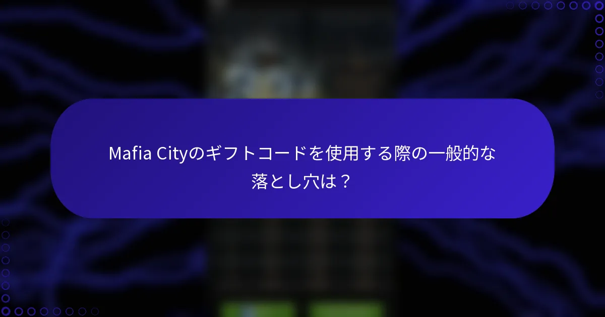 Mafia Cityのギフトコードを使用する際の一般的な落とし穴は？