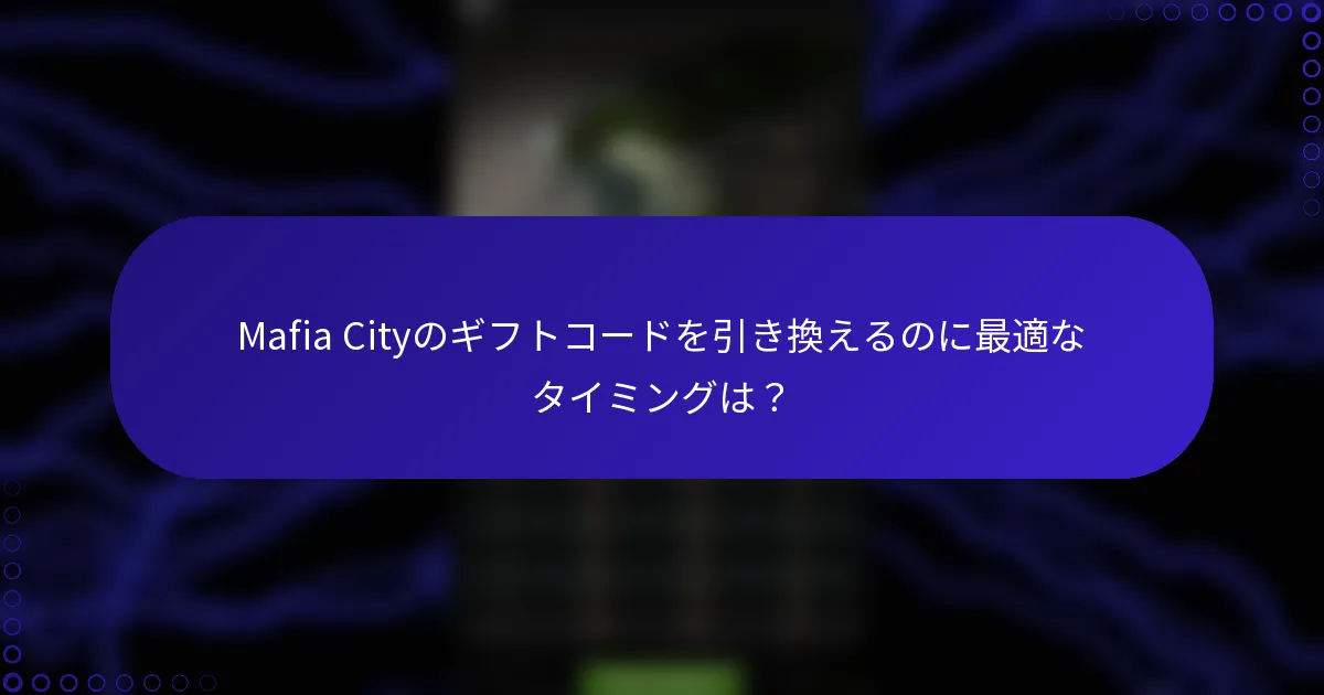 Mafia Cityのギフトコードを引き換えるのに最適なタイミングは？