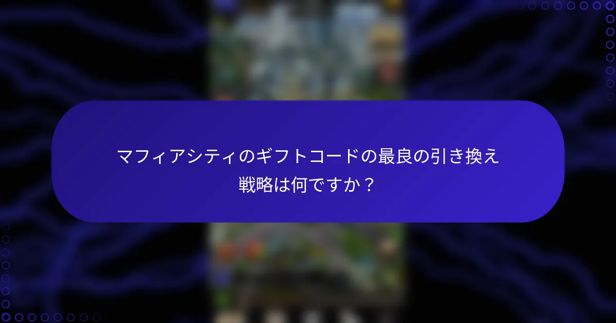 マフィアシティのギフトコードの最良の引き換え戦略は何ですか？
