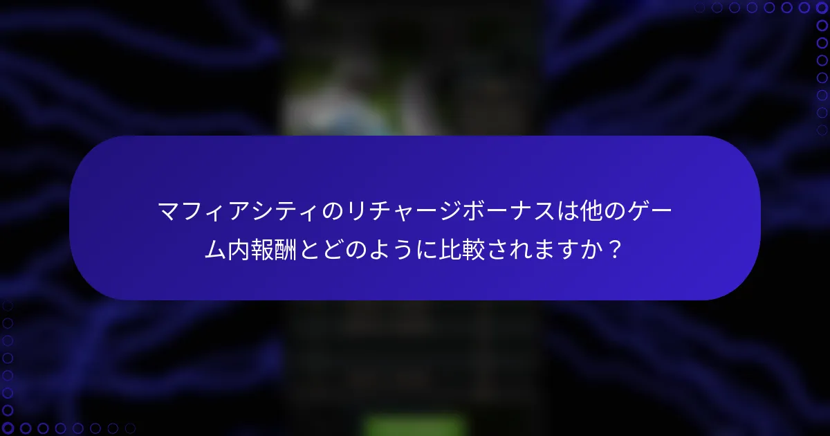マフィアシティのリチャージボーナスは他のゲーム内報酬とどのように比較されますか？