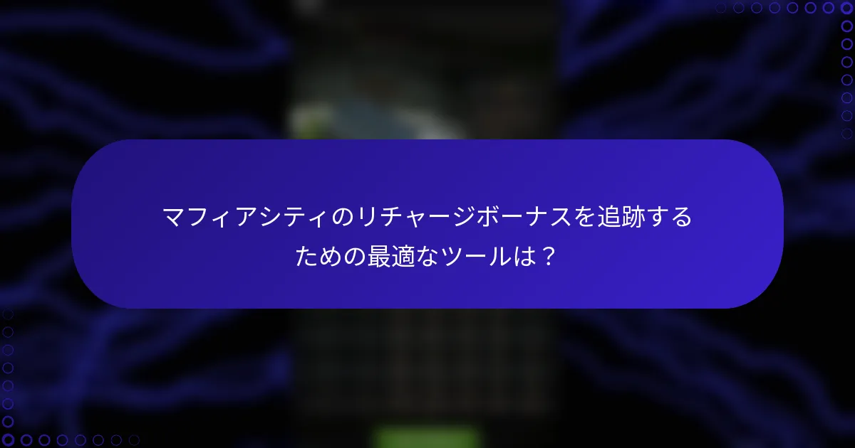 マフィアシティのリチャージボーナスを追跡するための最適なツールは？