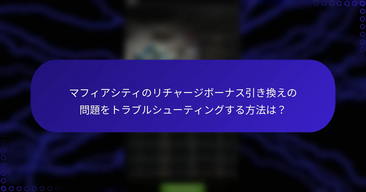 マフィアシティのリチャージボーナス引き換えの問題をトラブルシューティングする方法は？