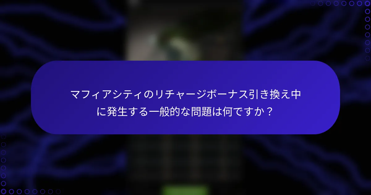 マフィアシティのリチャージボーナス引き換え中に発生する一般的な問題は何ですか？