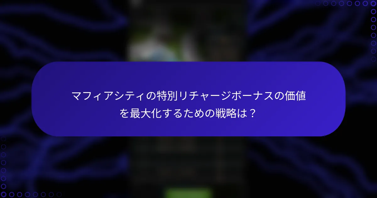 マフィアシティの特別リチャージボーナスの価値を最大化するための戦略は？