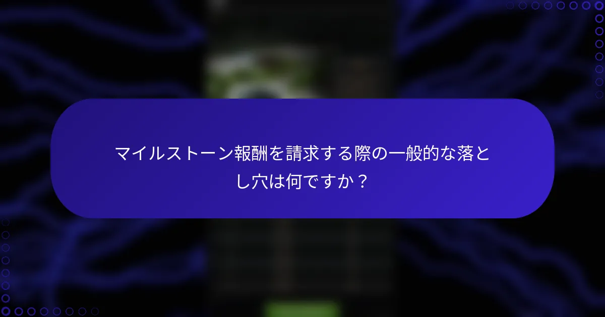 マイルストーン報酬を請求する際の一般的な落とし穴は何ですか？