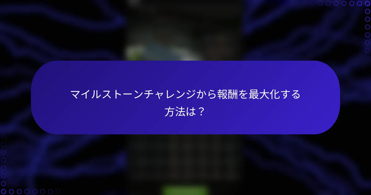 マイルストーンチャレンジから報酬を最大化する方法は？