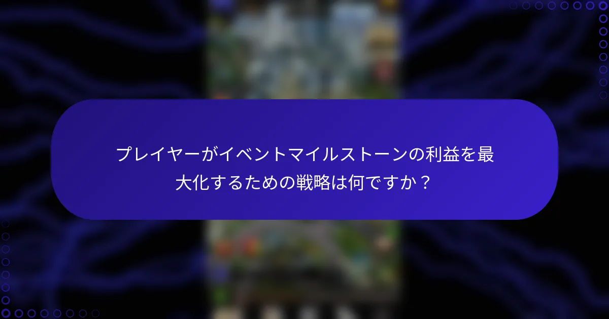 プレイヤーがイベントマイルストーンの利益を最大化するための戦略は何ですか？