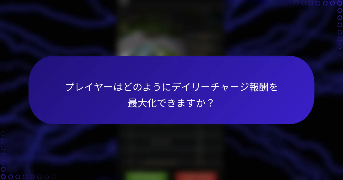 プレイヤーはどのようにデイリーチャージ報酬を最大化できますか？