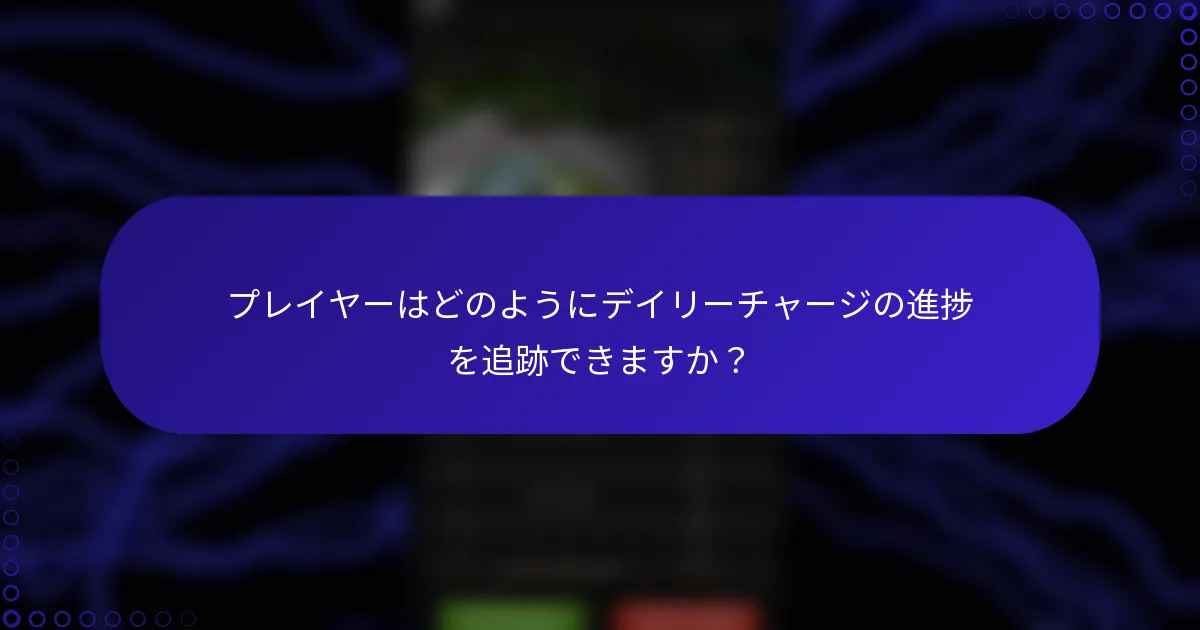 プレイヤーはどのようにデイリーチャージの進捗を追跡できますか？
