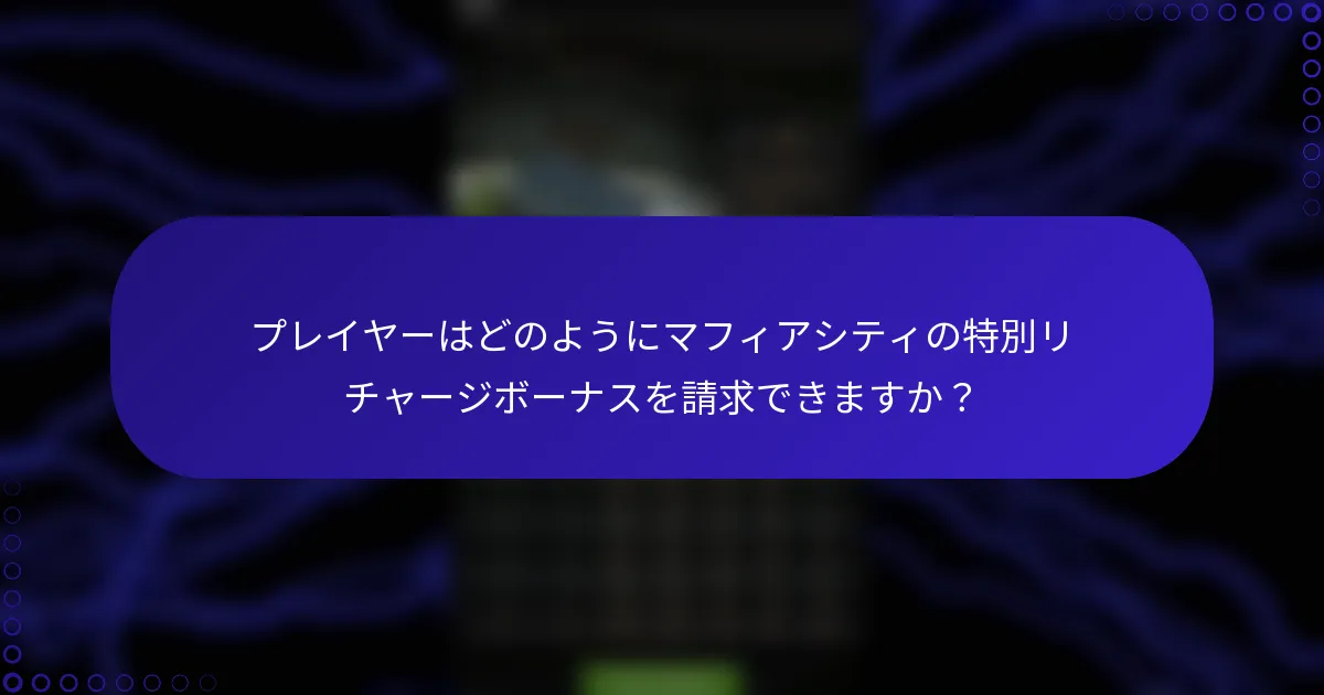 プレイヤーはどのようにマフィアシティの特別リチャージボーナスを請求できますか？