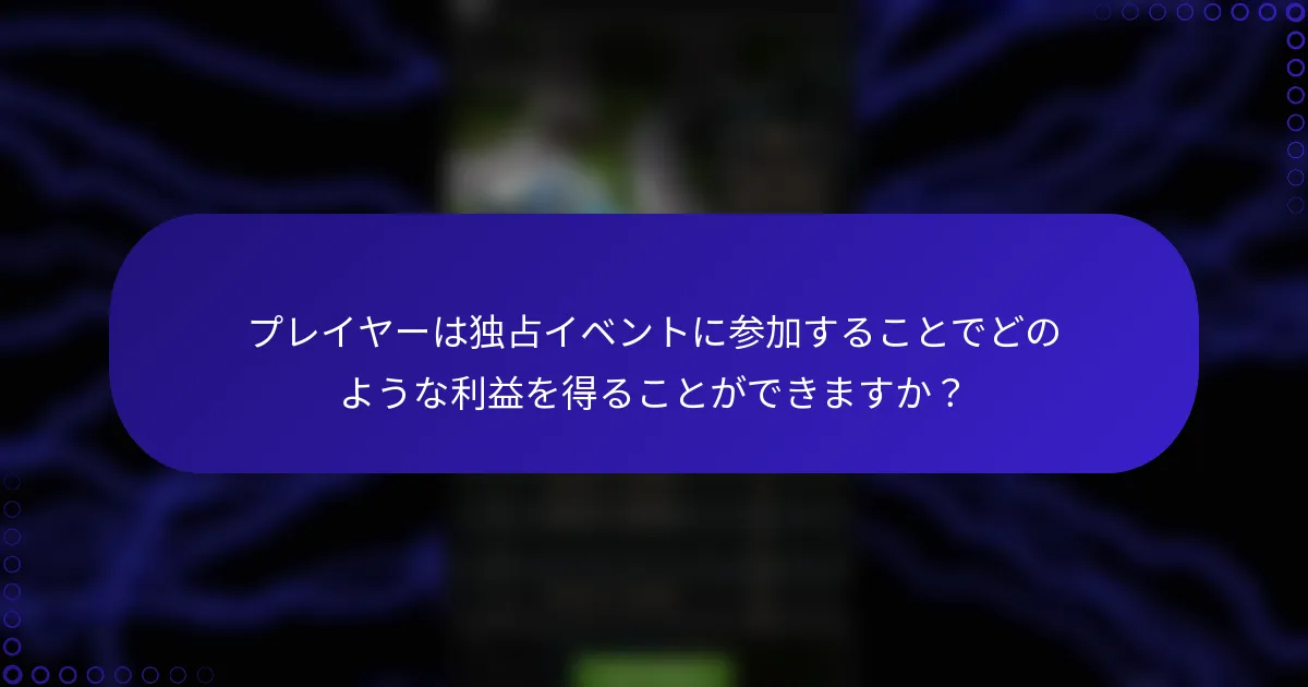 プレイヤーは独占イベントに参加することでどのような利益を得ることができますか？
