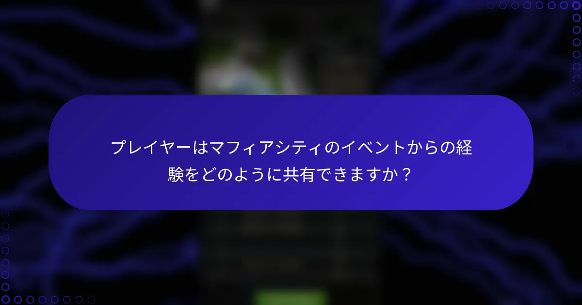プレイヤーはマフィアシティのイベントからの経験をどのように共有できますか？