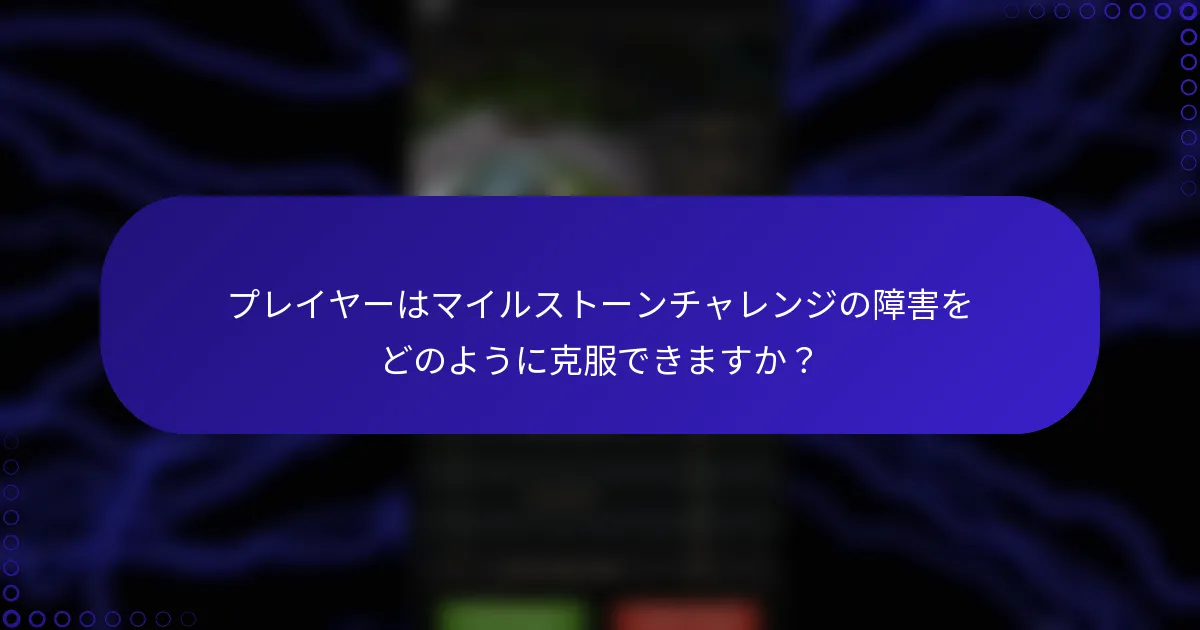 プレイヤーはマイルストーンチャレンジの障害をどのように克服できますか？