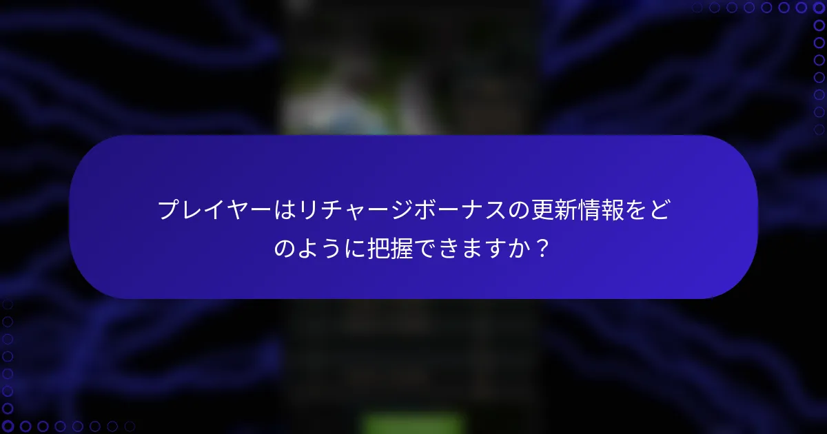 プレイヤーはリチャージボーナスの更新情報をどのように把握できますか？