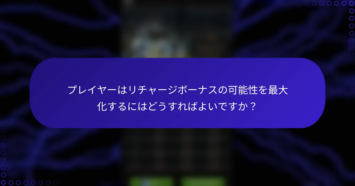 プレイヤーはリチャージボーナスの可能性を最大化するにはどうすればよいですか？