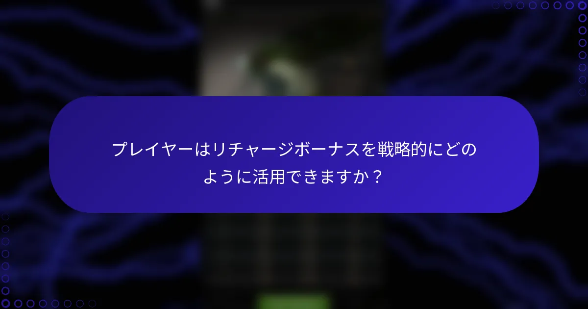 プレイヤーはリチャージボーナスを戦略的にどのように活用できますか？