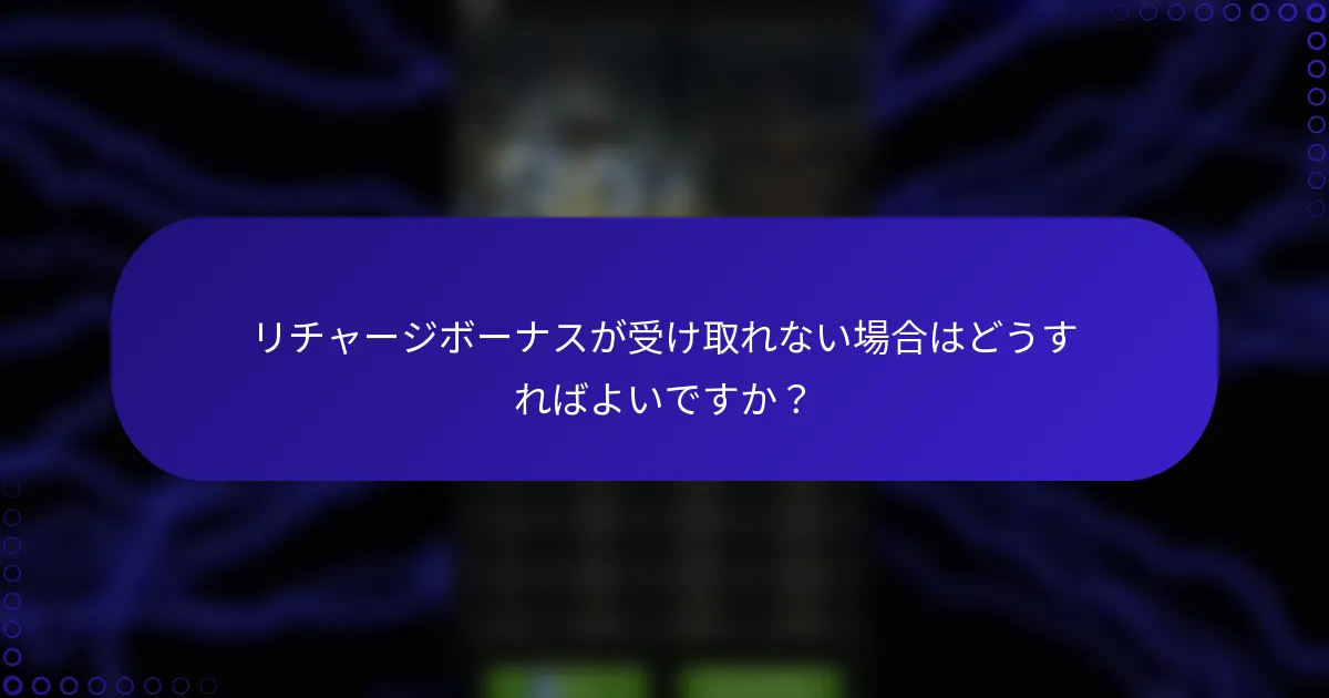リチャージボーナスが受け取れない場合はどうすればよいですか？