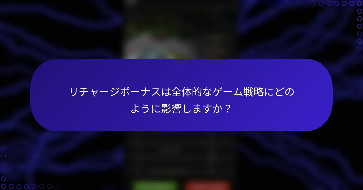 リチャージボーナスは全体的なゲーム戦略にどのように影響しますか？