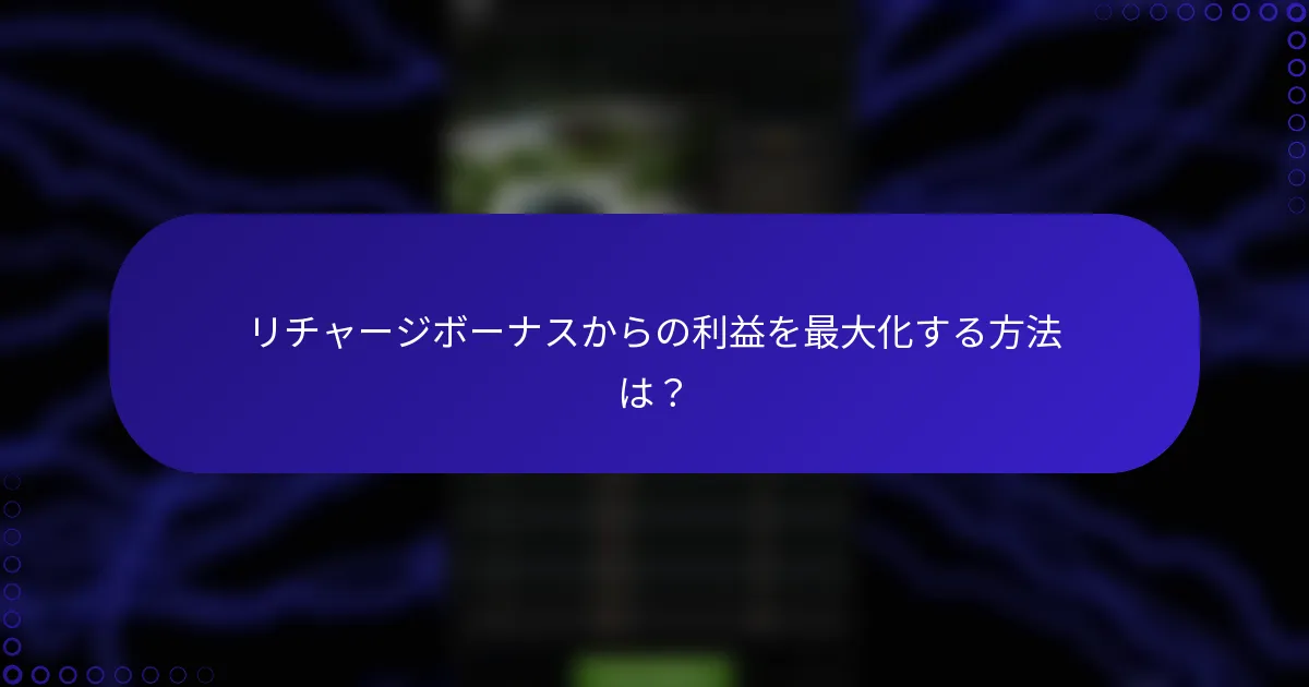 リチャージボーナスからの利益を最大化する方法は？
