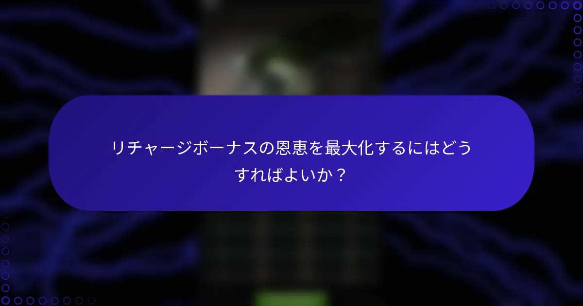 リチャージボーナスの恩恵を最大化するにはどうすればよいか？
