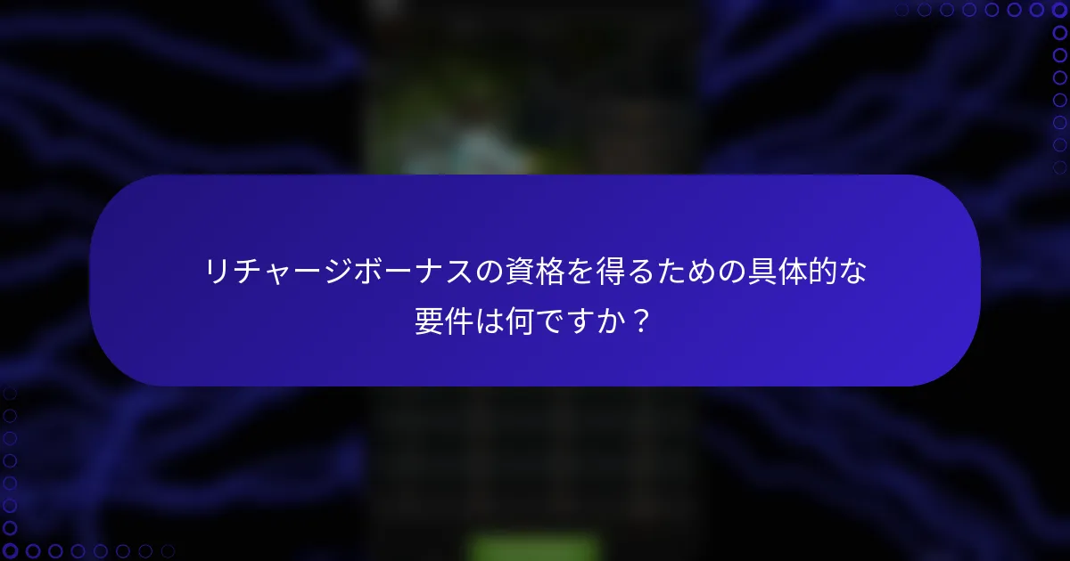 リチャージボーナスの資格を得るための具体的な要件は何ですか？