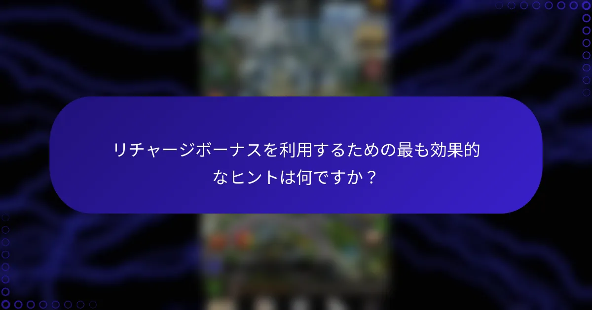 リチャージボーナスを利用するための最も効果的なヒントは何ですか？
