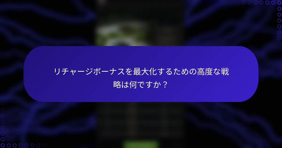 リチャージボーナスを最大化するための高度な戦略は何ですか？