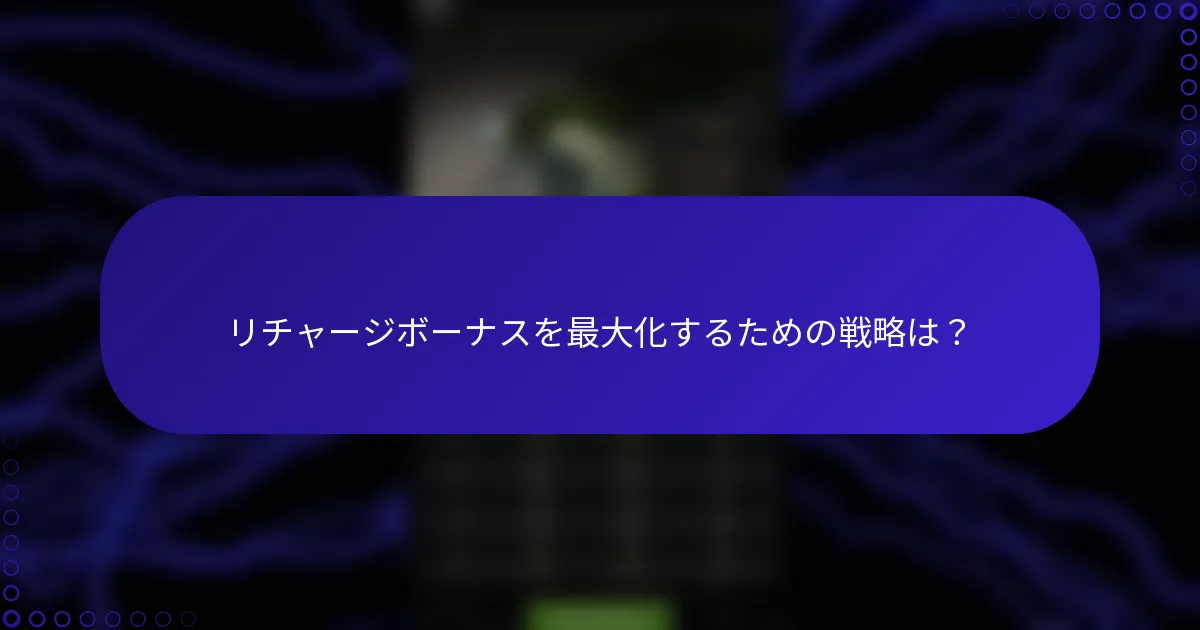 リチャージボーナスを最大化するための戦略は？