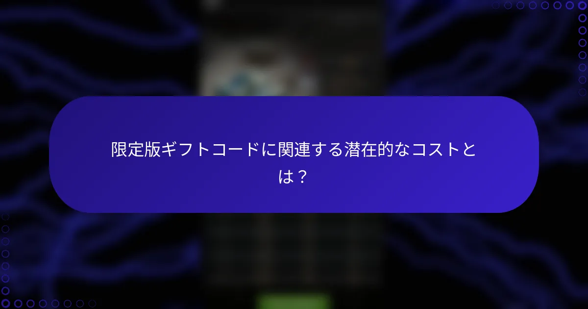 限定版ギフトコードに関連する潜在的なコストとは？