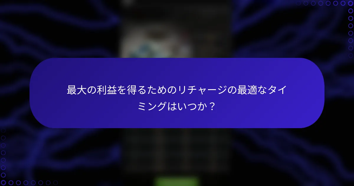 最大の利益を得るためのリチャージの最適なタイミングはいつか？